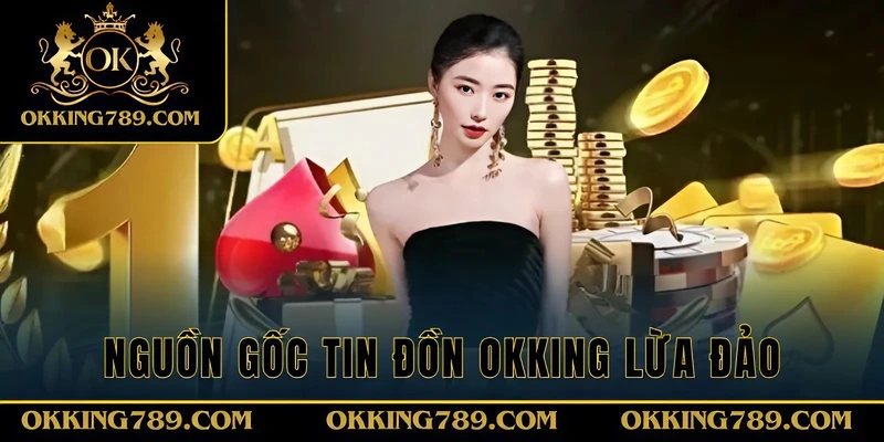 Nguồn gốc tin tức OKKING lừa đảo