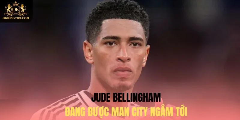 Man City đang muốn đưa Jude Bellingham về Etihad để bổ sung lực lượng