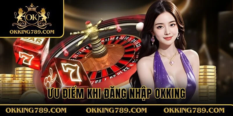 Lợi ích khi đăng nhập OKKING