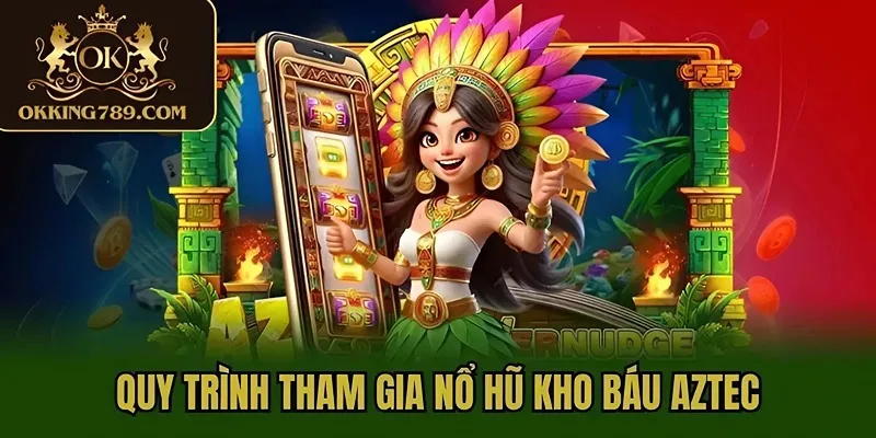 Quy trình tham gia nổ hũ kho báu Aztec
