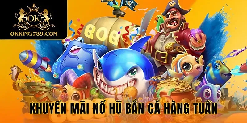 Khuyến mãi Nổ Hũ Bắn Cá nhận vào mỗi tuần