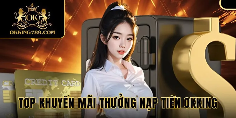 Chương trình thưởng nạp tiền OKKING được mong chờ nhất 2025